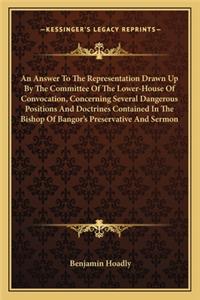 Answer to the Representation Drawn Up by the Committee of the Lower-House of Convocation, Concerning Several Dangerous Positions and Doctrines Contained in the Bishop of Bangor's Preservative and Sermon