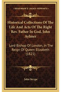 Historical Collections of the Life and Acts of the Right REV. Father in God, John Aylmer