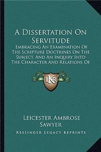 A Dissertation on Servitude: Embracing An Examination Of The Scripture Doctrines On The Subject, And An Inquiry Into The Character And Relations Of Slavery (1837)