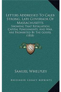 Letters Addressed To Caleb Strong, Late Governor Of Massachusetts