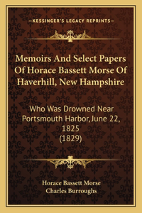 Memoirs And Select Papers Of Horace Bassett Morse Of Haverhill, New Hampshire