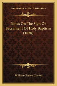 Notes On The Sign Or Sacrament Of Holy Baptism (1838)