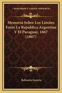 Memoria Sobre Los Limites Entre La Republica Argentina Y El Paraguay, 1867 (1867)