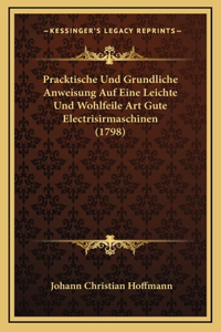 Pracktische Und Grundliche Anweisung Auf Eine Leichte Und Wohlfeile Art Gute Electrisirmaschinen (1798)