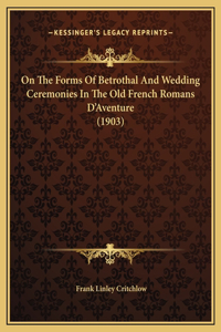 On The Forms Of Betrothal And Wedding Ceremonies In The Old French Romans D'Aventure (1903)