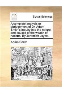 A complete analysis or abridgement of Dr. Adam Smith's Inquiry into the nature and causes of the wealth of nations. By Jeremiah Joyce.