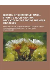 History of Sherburne, Mass., from Its Incorporation, MDCLXXIV, to the End of the Year MDCCCXXX; Including That of Framingham and Holliston, So Far as