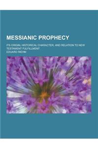 Messianic Prophecy; Its Origin, Historical Character, and Relation to New Testament Fulfillment