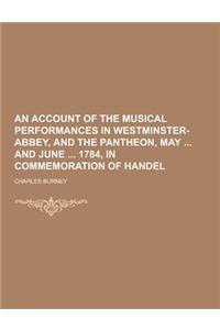 An Account of the Musical Performances in Westminster-Abbey, and the Pantheon, May and June 1784, in Commemoration of Handel
