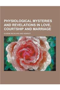 Physiological Mysteries and Revelations in Love, Courtship and Marriage