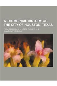 A Thumb-Nail History of the City of Houston, Texas; From Its Founding in 1836 to the Year 1912
