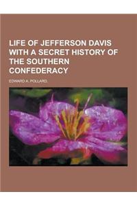 Life of Jefferson Davis with a Secret History of the Southern Confederacy