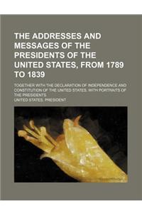 The Addresses and Messages of the Presidents of the United States, from 1789 to 1839; Together with the Declaration of Independence and Constitution O