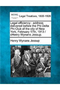 Legal Efficiency: Address Delivered Before the Phi Delta Phi Club of the City of New York, February 17th, 1913 / Chenry Wynans Jessup.