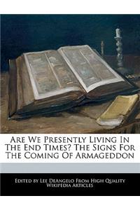 Are We Presently Living in the End Times? the Signs for the Coming of Armageddon