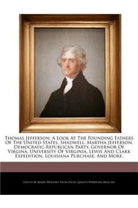 Thomas Jefferson; A Look at the Founding Fathers of the United States, Shadwell, Martha Jefferson, Democratic-Republican Party, Governor of Virgina, University of Virginia, Lewis and Clark Expedition, Louisiana Purchase, and More.