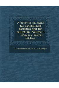 Treatise on Man; His Intellectual Faculties and His Education Volume 2
