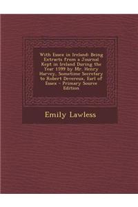 With Essex in Ireland: Being Extracts from a Journal Kept in Ireland During the Year 1599 by Mr. Henry Harvey, Sometime Secretary to Robert D