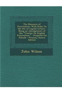 The Elements of Punctuation: With Rules on the Use of Capital Letters: Being an Abridgement of the Treatise on English Punctuation. Prepared for