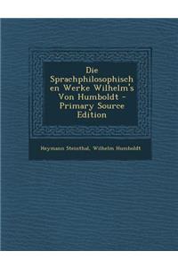 Die Sprachphilosophischen Werke Wilhelm's Von Humboldt - Primary Source Edition