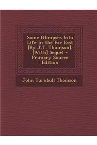 Some Glimpses Into Life in the Far East [By J.T. Thomson]. [With] Sequel