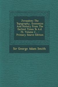 Jerusalem: The Topography, Economics and History from the Earliest Times to A.D. 70, Volume 2... - Primary Source Edition