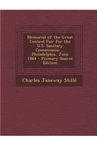 Memorial of the Great Central Fair for the U.S. Sanitary Commission ... Philadelphia, June 1864 - Primary Source Edition