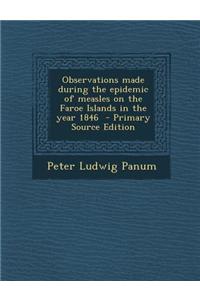 Observations Made During the Epidemic of Measles on the Faroe Islands in the Year 1846 - Primary Source Edition