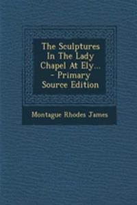 The Sculptures in the Lady Chapel at Ely... - Primary Source Edition