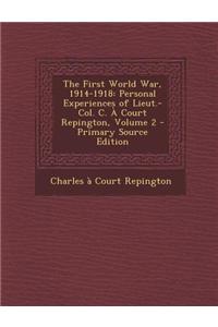 The First World War, 1914-1918: Personal Experiences of Lieut.-Col. C. a Court Repington, Volume 2 - Primary Source Edition