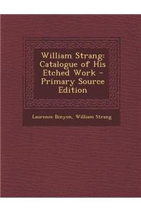 William Strang: Catalogue of His Etched Work - Primary Source Edition