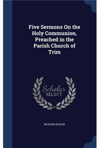 Five Sermons On the Holy Communion, Preached in the Parish Church of Trim