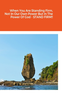 When You Are Standing Firm, Not In Our Own Power But In The Power Of God - STAND FIRM!!