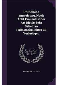 Gründliche Anweisung, Nach Ächt Französischer Art Die So Sehr Beliebten Palmwachslichter Zu Verfertigen