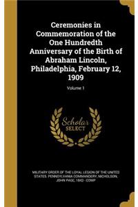 Ceremonies in Commemoration of the One Hundredth Anniversary of the Birth of Abraham Lincoln, Philadelphia, February 12, 1909; Volume 1