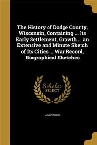 The History of Dodge County, Wisconsin, Containing ... Its Early Settlement, Growth ... an Extensive and Minute Sketch of Its Cities ... War Record, Biographical Sketches