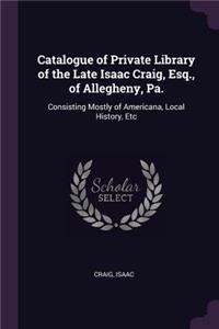 Catalogue of Private Library of the Late Isaac Craig, Esq., of Allegheny, Pa.