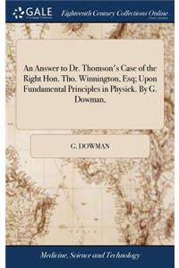 An Answer to Dr. Thomson's Case of the Right Hon. Tho. Winnington, Esq; Upon Fundamental Principles in Physick. by G. Dowman,