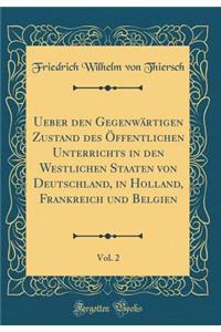 Ueber Den Gegenwï¿½rtigen Zustand Des ï¿½ffentlichen Unterrichts in Den Westlichen Staaten Von Deutschland, in Holland, Frankreich Und Belgien, Vol. 2 (Classic Reprint)