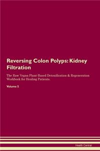 Reversing Colon Polyps: Kidney Filtration The Raw Vegan Plant-Based Detoxification & Regeneration Workbook for Healing Patients. Volume 5