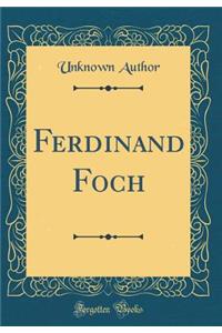 Ferdinand Foch (Classic Reprint)
