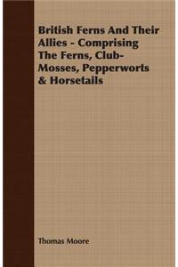 British Ferns and Their Allies - Comprising the Ferns, Club-Mosses, Pepperworts & Horsetails