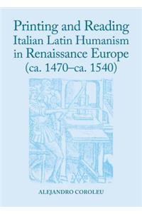 Printing and Reading Italian Latin Humanism in Renaissance Europe (Ca. 1470-Ca. 1540)