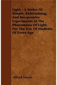Light - A Series of Simple, Entertaining, and Inexpensive Experiments in the Phenomena of Light, for the Use of Students of Every Age