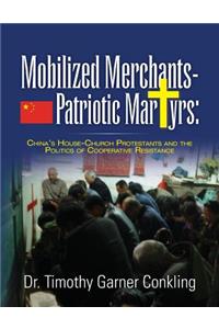 Mobilized Merchants-Patriotic Martyrs: China's House-Church Protestants and the Politics of Cooperative Resistance