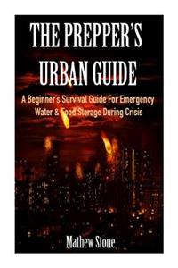 The Prepper's Urban Guide: A Beginner's Survival Guide for Emergency Water & Food Storage During Crisis (Basic Survival Guide, Preppers, Prepper's Survival ... - Prepper's Survival Pantry Book 1)