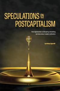 Speculations on Postcapitalism: How Digitalization Is Disrupting Everything We Know about Modern Civilization