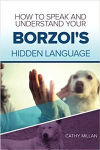 How to Speak and Understand Your Borzoi's Hidden Language: Fun and Fascinating Guide to the Inner World of Dogs