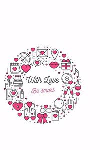 With love Be smart: Lined Valentines day notebook / Valentine's Day Gift Gift, 120 Pages, 6x9, Soft Cover, Matte Finish