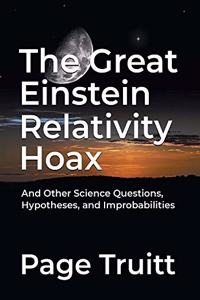 Great Einstein Relativity Hoax and Other Science Questions, Hypotheses, and Improbabilities